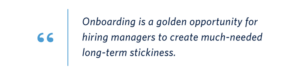 Quote from authors Laura Butcher and Don Lang: “Onboarding is a golden opportunity for hiring managers to create much-needed long-term stickiness.”