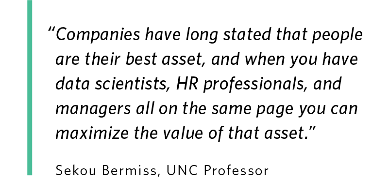 Graphic showing the quote by UNC Professor Sekou Bermiss that reads: “Companies have long stated that people are their best asset, and when you have data scientists, HR professionals, and managers all on the same page you can maximize the value of that asset.”