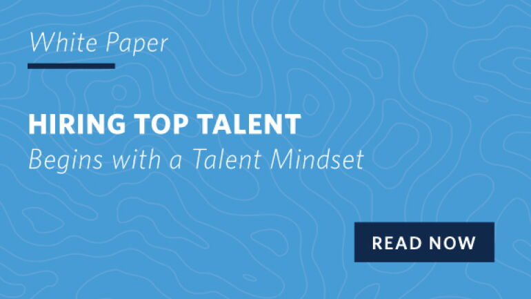 Hiring Top Talent Begins with a Talent Mindset